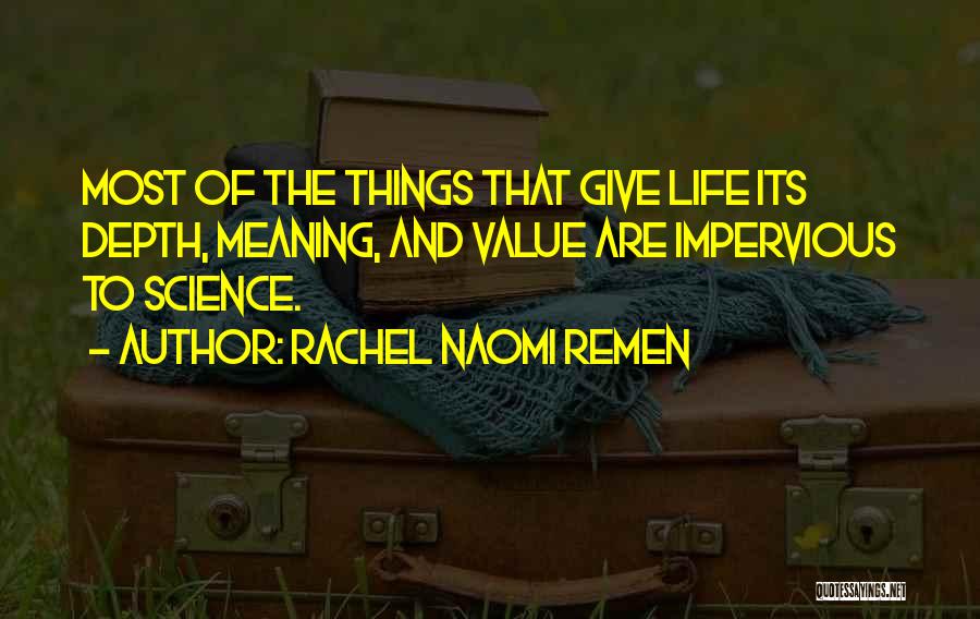 Rachel Naomi Remen Quotes: Most Of The Things That Give Life Its Depth, Meaning, And Value Are Impervious To Science.