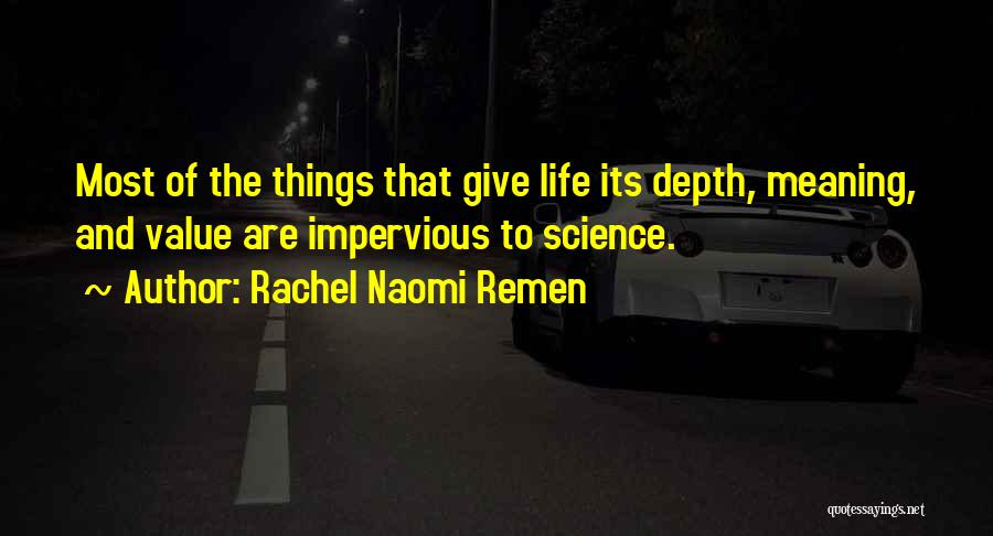 Rachel Naomi Remen Quotes: Most Of The Things That Give Life Its Depth, Meaning, And Value Are Impervious To Science.