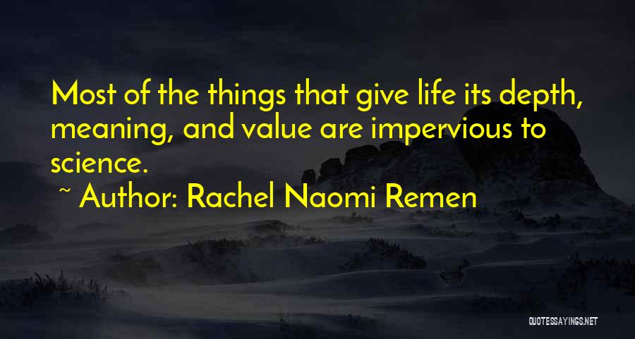 Rachel Naomi Remen Quotes: Most Of The Things That Give Life Its Depth, Meaning, And Value Are Impervious To Science.