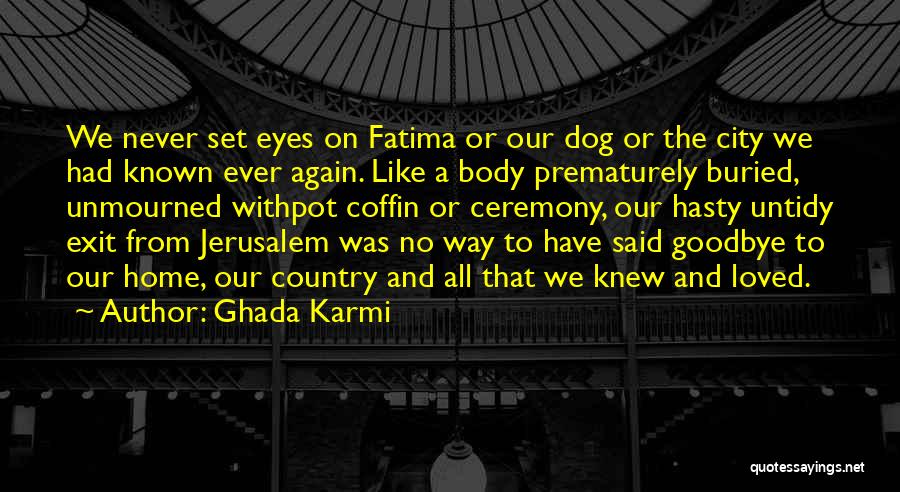 Ghada Karmi Quotes: We Never Set Eyes On Fatima Or Our Dog Or The City We Had Known Ever Again. Like A Body