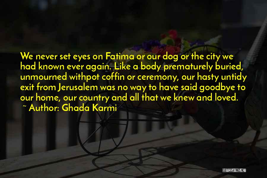 Ghada Karmi Quotes: We Never Set Eyes On Fatima Or Our Dog Or The City We Had Known Ever Again. Like A Body