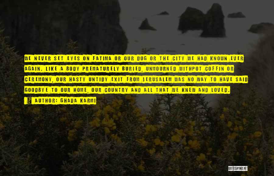 Ghada Karmi Quotes: We Never Set Eyes On Fatima Or Our Dog Or The City We Had Known Ever Again. Like A Body
