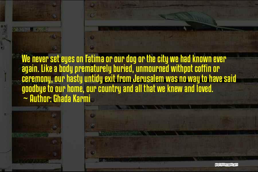 Ghada Karmi Quotes: We Never Set Eyes On Fatima Or Our Dog Or The City We Had Known Ever Again. Like A Body
