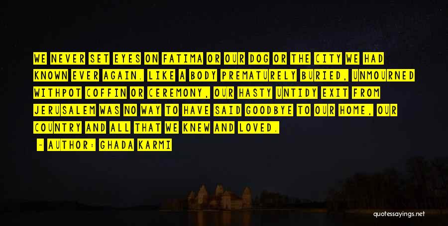 Ghada Karmi Quotes: We Never Set Eyes On Fatima Or Our Dog Or The City We Had Known Ever Again. Like A Body