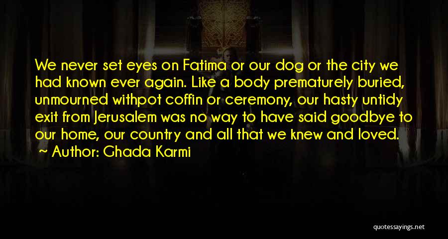 Ghada Karmi Quotes: We Never Set Eyes On Fatima Or Our Dog Or The City We Had Known Ever Again. Like A Body