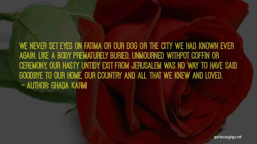 Ghada Karmi Quotes: We Never Set Eyes On Fatima Or Our Dog Or The City We Had Known Ever Again. Like A Body