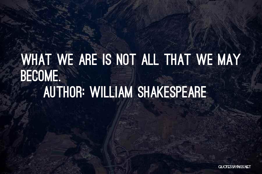 William Shakespeare Quotes: What We Are Is Not All That We May Become.
