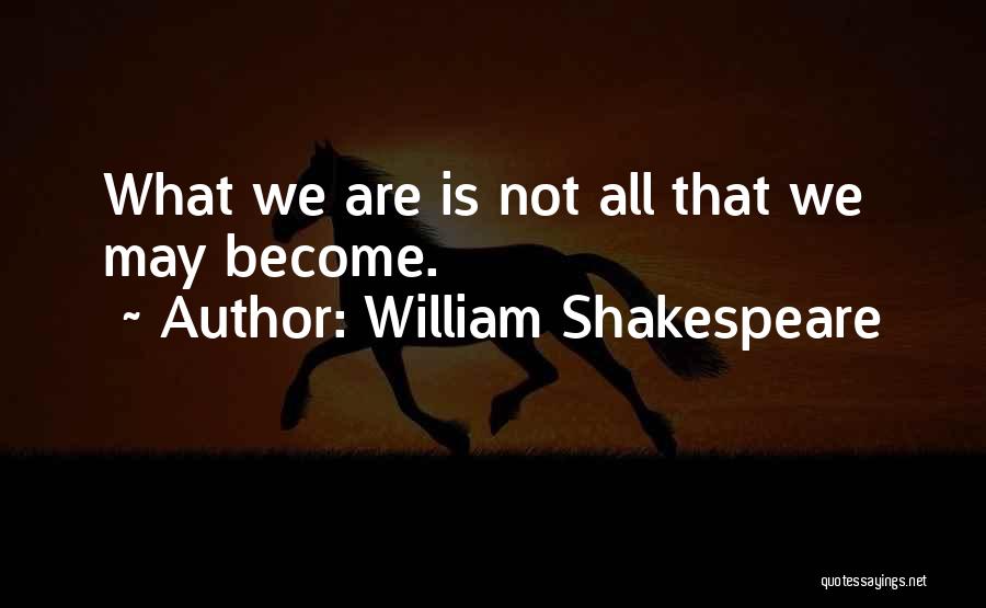 William Shakespeare Quotes: What We Are Is Not All That We May Become.