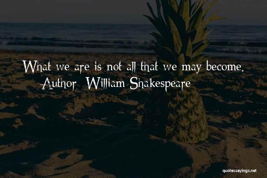 William Shakespeare Quotes: What We Are Is Not All That We May Become.