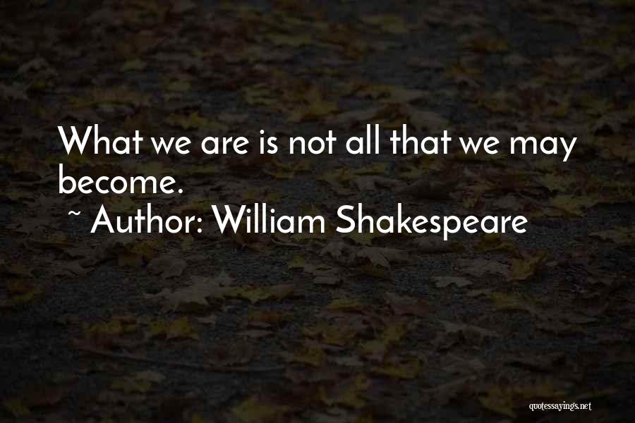 William Shakespeare Quotes: What We Are Is Not All That We May Become.