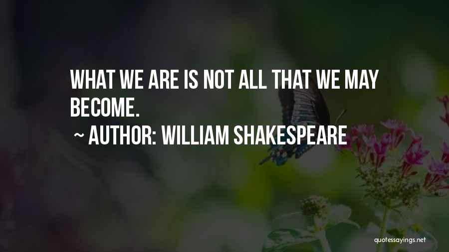 William Shakespeare Quotes: What We Are Is Not All That We May Become.