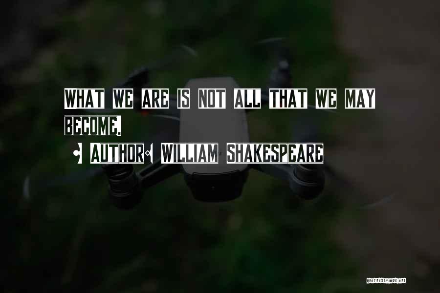 William Shakespeare Quotes: What We Are Is Not All That We May Become.