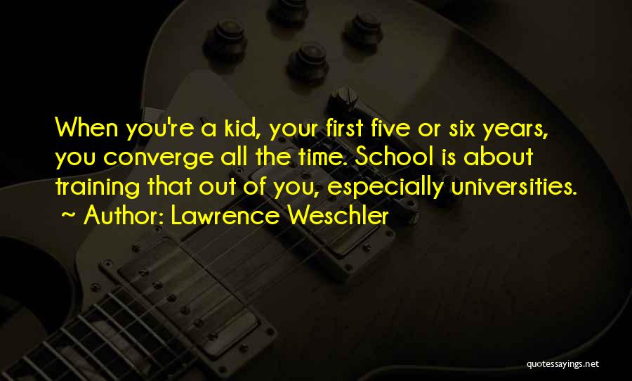 Lawrence Weschler Quotes: When You're A Kid, Your First Five Or Six Years, You Converge All The Time. School Is About Training That