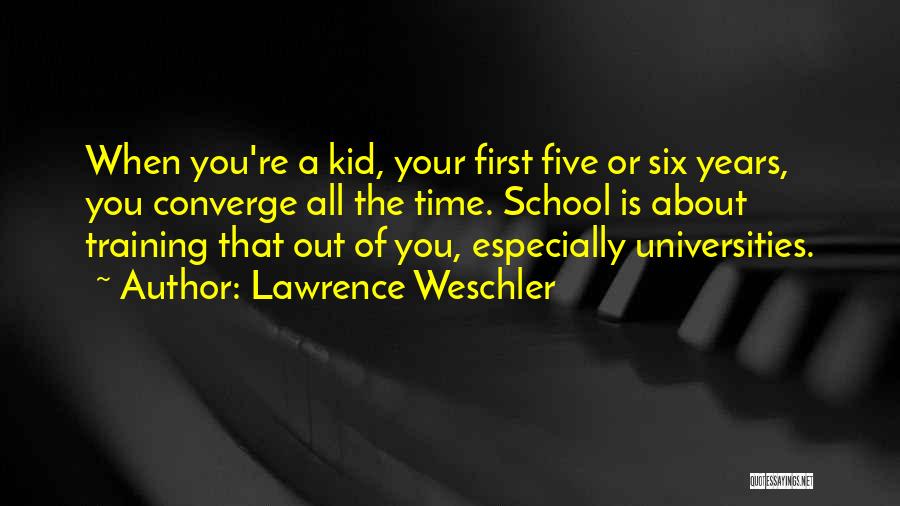 Lawrence Weschler Quotes: When You're A Kid, Your First Five Or Six Years, You Converge All The Time. School Is About Training That