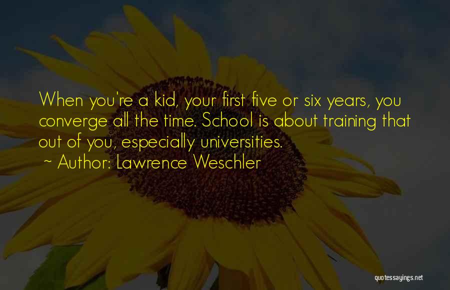 Lawrence Weschler Quotes: When You're A Kid, Your First Five Or Six Years, You Converge All The Time. School Is About Training That