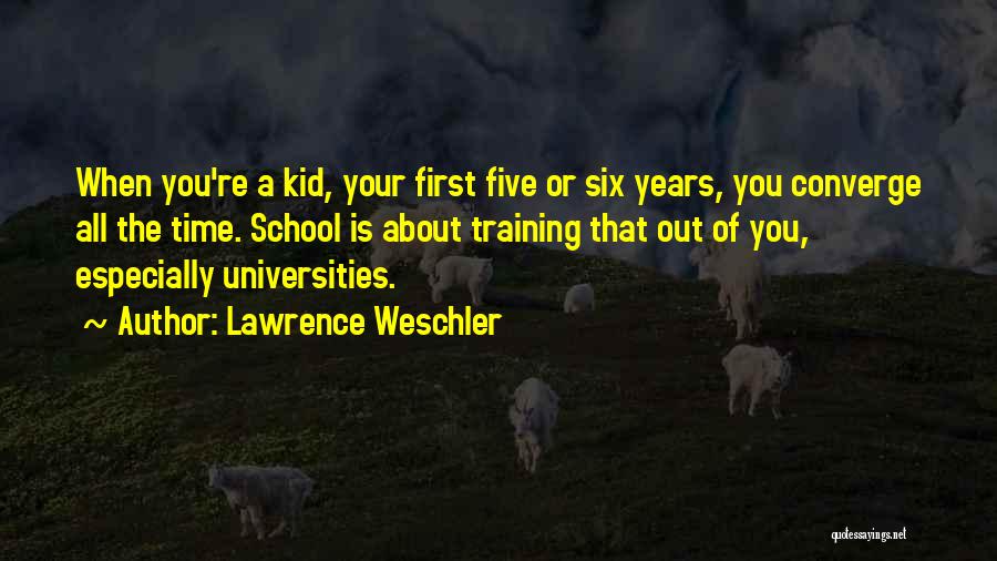 Lawrence Weschler Quotes: When You're A Kid, Your First Five Or Six Years, You Converge All The Time. School Is About Training That