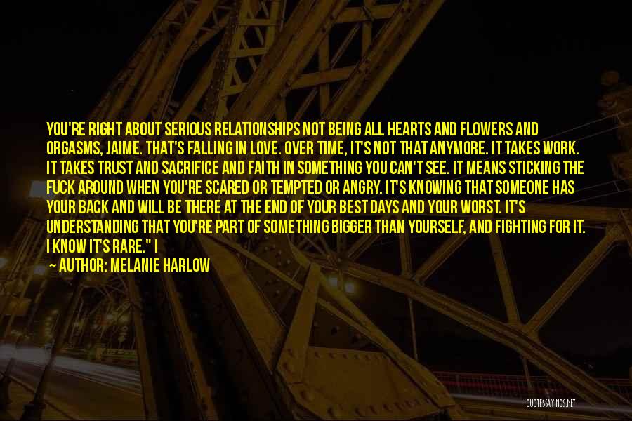 Melanie Harlow Quotes: You're Right About Serious Relationships Not Being All Hearts And Flowers And Orgasms, Jaime. That's Falling In Love. Over Time,