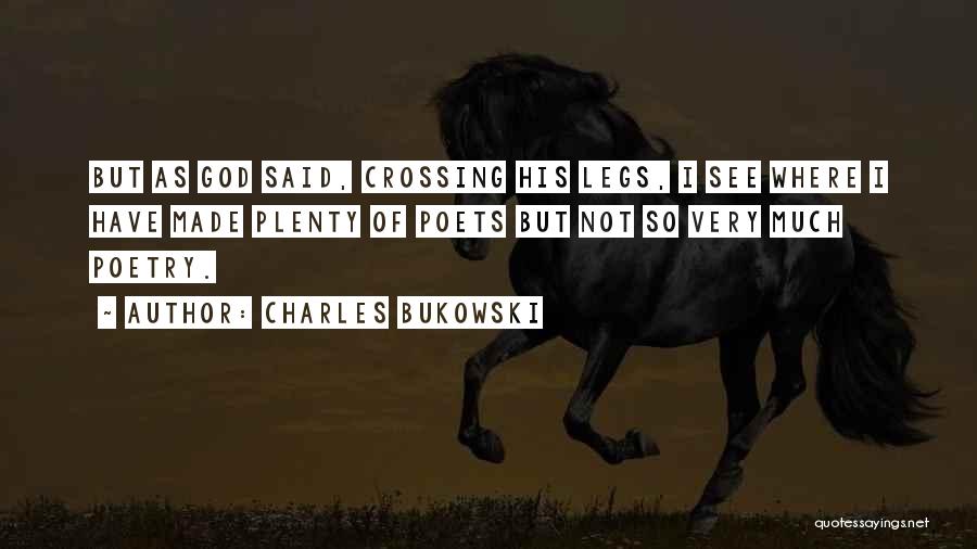 Charles Bukowski Quotes: But As God Said, Crossing His Legs, I See Where I Have Made Plenty Of Poets But Not So Very