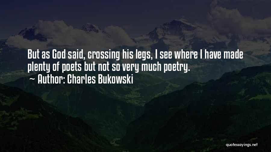 Charles Bukowski Quotes: But As God Said, Crossing His Legs, I See Where I Have Made Plenty Of Poets But Not So Very