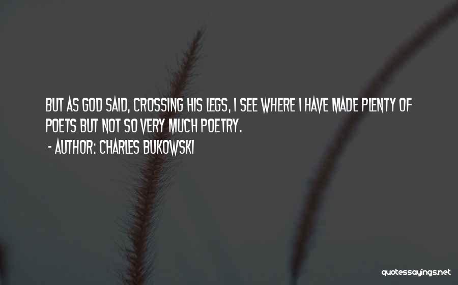 Charles Bukowski Quotes: But As God Said, Crossing His Legs, I See Where I Have Made Plenty Of Poets But Not So Very