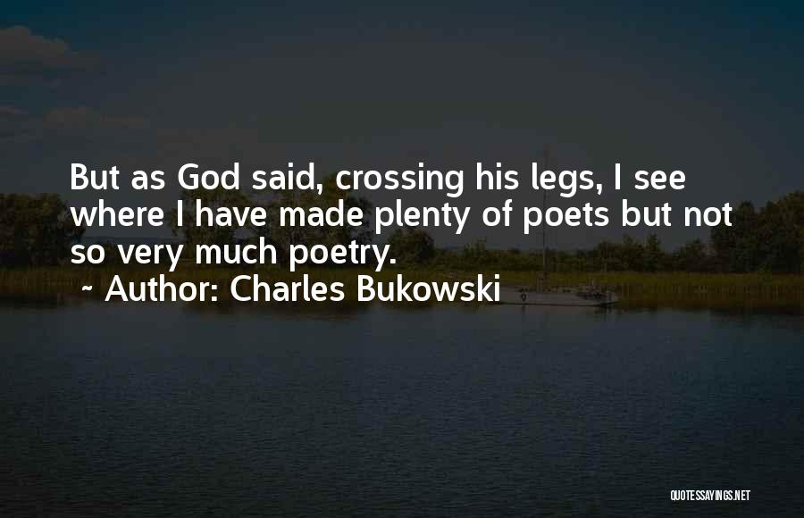 Charles Bukowski Quotes: But As God Said, Crossing His Legs, I See Where I Have Made Plenty Of Poets But Not So Very