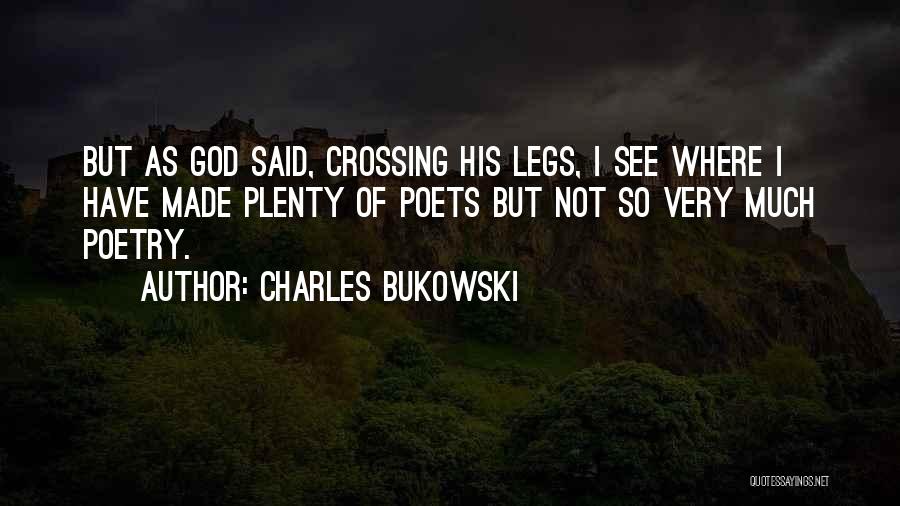 Charles Bukowski Quotes: But As God Said, Crossing His Legs, I See Where I Have Made Plenty Of Poets But Not So Very