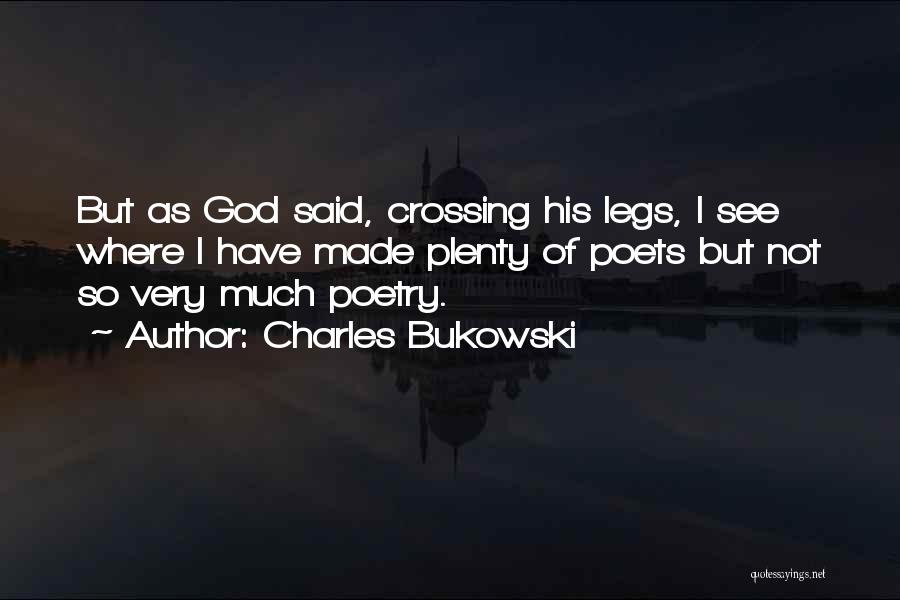 Charles Bukowski Quotes: But As God Said, Crossing His Legs, I See Where I Have Made Plenty Of Poets But Not So Very