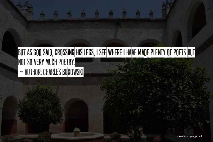 Charles Bukowski Quotes: But As God Said, Crossing His Legs, I See Where I Have Made Plenty Of Poets But Not So Very