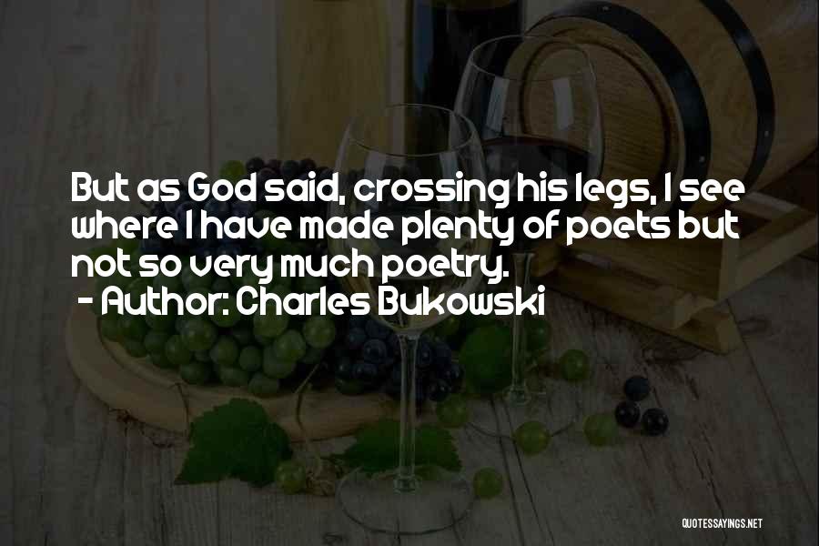Charles Bukowski Quotes: But As God Said, Crossing His Legs, I See Where I Have Made Plenty Of Poets But Not So Very