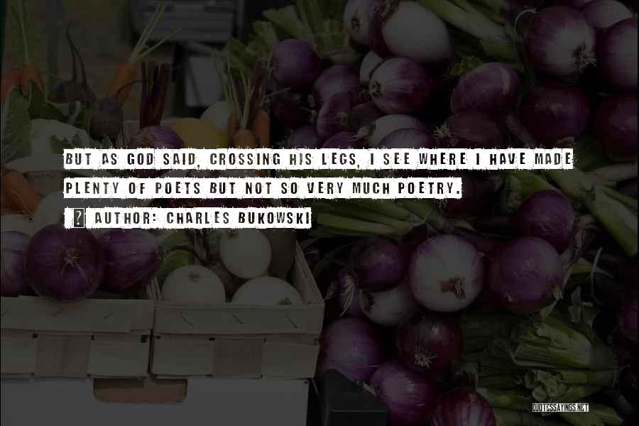Charles Bukowski Quotes: But As God Said, Crossing His Legs, I See Where I Have Made Plenty Of Poets But Not So Very