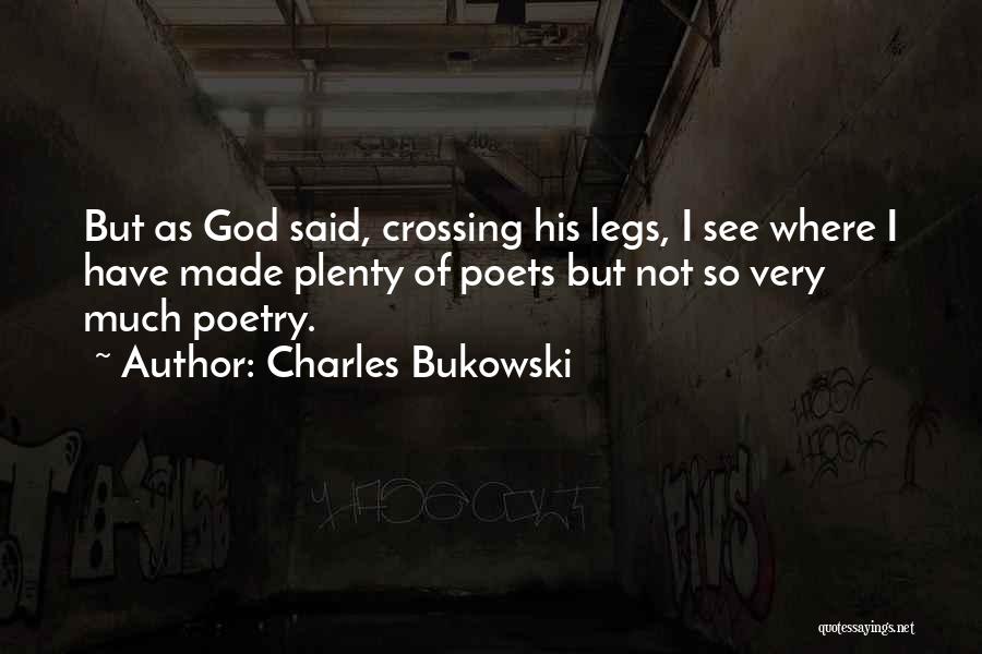 Charles Bukowski Quotes: But As God Said, Crossing His Legs, I See Where I Have Made Plenty Of Poets But Not So Very