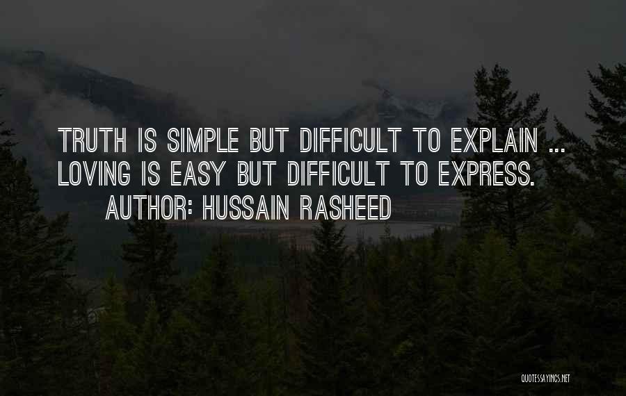 Hussain Rasheed Quotes: Truth Is Simple But Difficult To Explain ... Loving Is Easy But Difficult To Express.