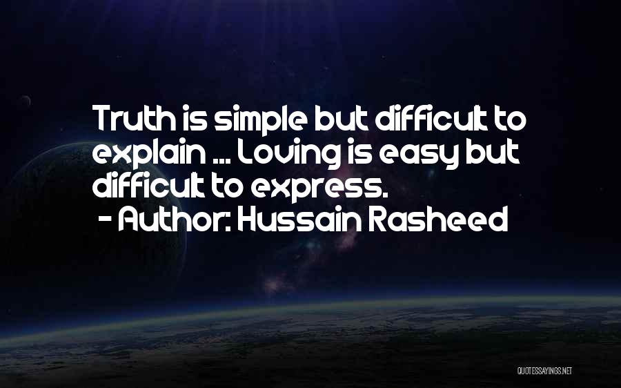 Hussain Rasheed Quotes: Truth Is Simple But Difficult To Explain ... Loving Is Easy But Difficult To Express.