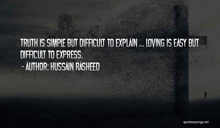 Hussain Rasheed Quotes: Truth Is Simple But Difficult To Explain ... Loving Is Easy But Difficult To Express.