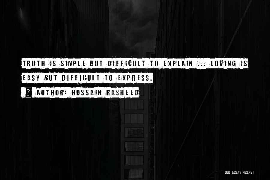 Hussain Rasheed Quotes: Truth Is Simple But Difficult To Explain ... Loving Is Easy But Difficult To Express.