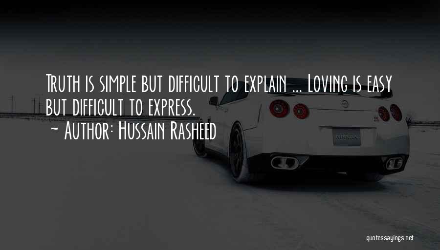 Hussain Rasheed Quotes: Truth Is Simple But Difficult To Explain ... Loving Is Easy But Difficult To Express.