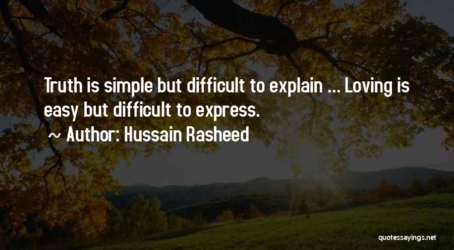 Hussain Rasheed Quotes: Truth Is Simple But Difficult To Explain ... Loving Is Easy But Difficult To Express.
