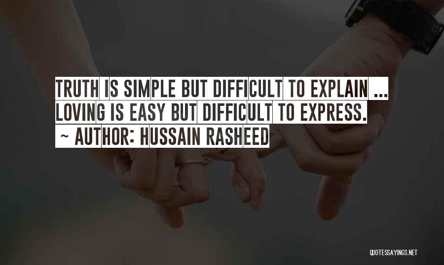 Hussain Rasheed Quotes: Truth Is Simple But Difficult To Explain ... Loving Is Easy But Difficult To Express.