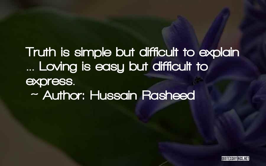 Hussain Rasheed Quotes: Truth Is Simple But Difficult To Explain ... Loving Is Easy But Difficult To Express.