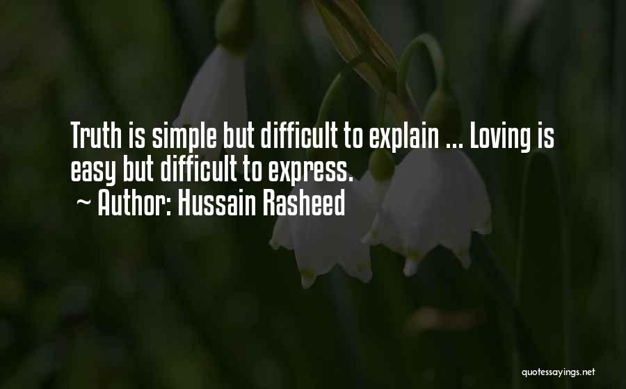 Hussain Rasheed Quotes: Truth Is Simple But Difficult To Explain ... Loving Is Easy But Difficult To Express.