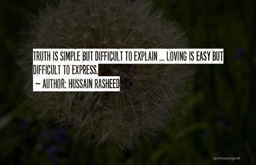 Hussain Rasheed Quotes: Truth Is Simple But Difficult To Explain ... Loving Is Easy But Difficult To Express.