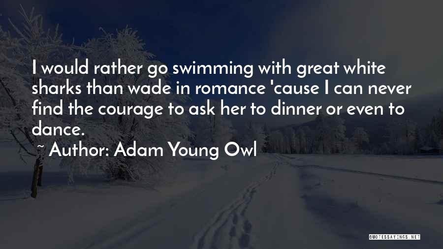 Adam Young Owl Quotes: I Would Rather Go Swimming With Great White Sharks Than Wade In Romance 'cause I Can Never Find The Courage