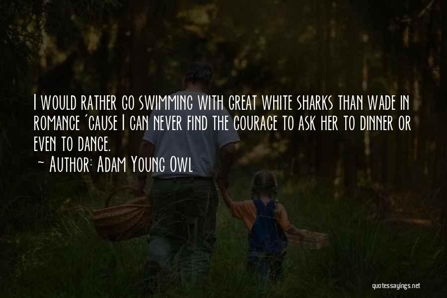 Adam Young Owl Quotes: I Would Rather Go Swimming With Great White Sharks Than Wade In Romance 'cause I Can Never Find The Courage