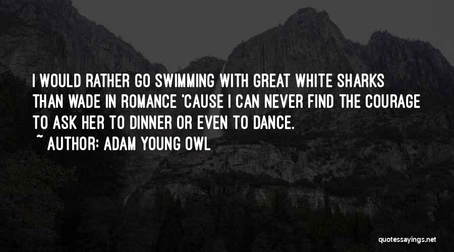 Adam Young Owl Quotes: I Would Rather Go Swimming With Great White Sharks Than Wade In Romance 'cause I Can Never Find The Courage