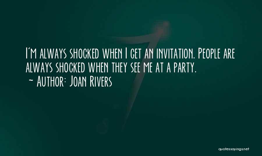 Joan Rivers Quotes: I'm Always Shocked When I Get An Invitation. People Are Always Shocked When They See Me At A Party.