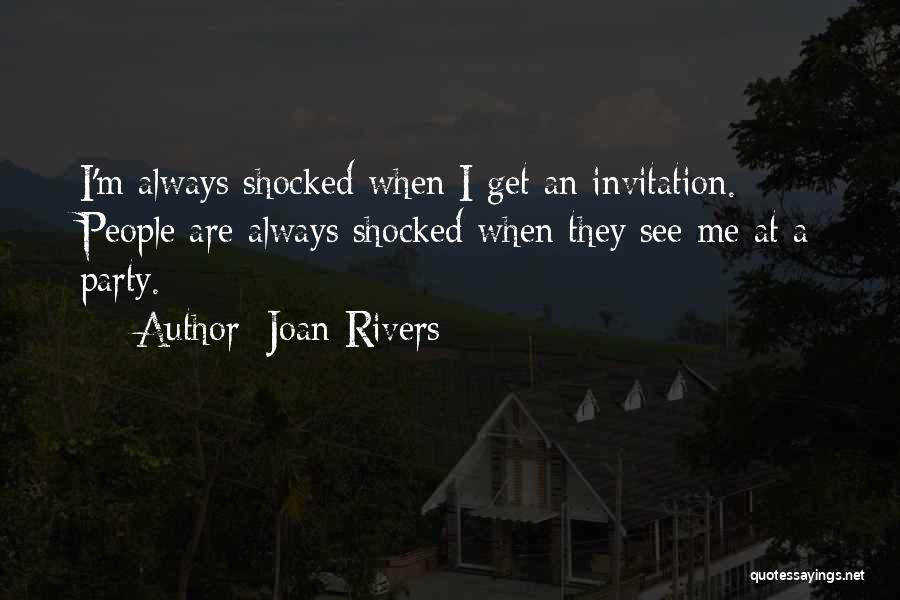 Joan Rivers Quotes: I'm Always Shocked When I Get An Invitation. People Are Always Shocked When They See Me At A Party.