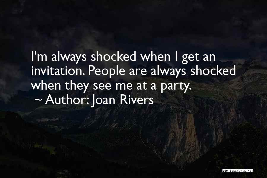 Joan Rivers Quotes: I'm Always Shocked When I Get An Invitation. People Are Always Shocked When They See Me At A Party.