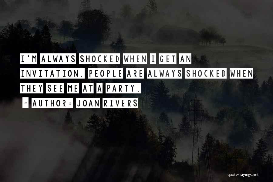 Joan Rivers Quotes: I'm Always Shocked When I Get An Invitation. People Are Always Shocked When They See Me At A Party.
