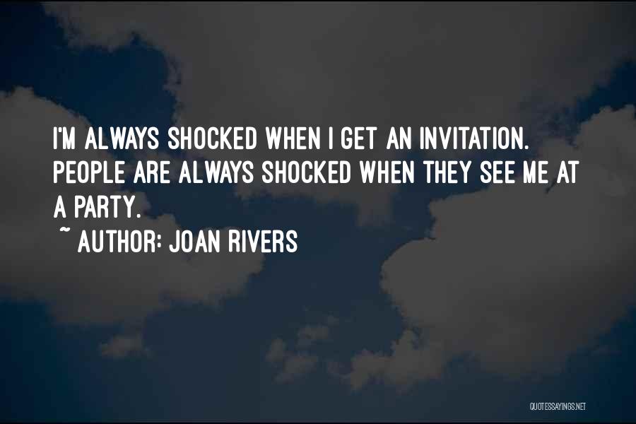 Joan Rivers Quotes: I'm Always Shocked When I Get An Invitation. People Are Always Shocked When They See Me At A Party.