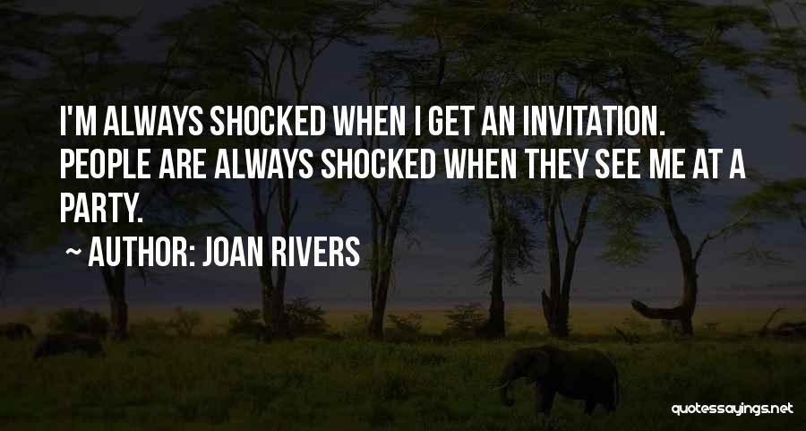 Joan Rivers Quotes: I'm Always Shocked When I Get An Invitation. People Are Always Shocked When They See Me At A Party.